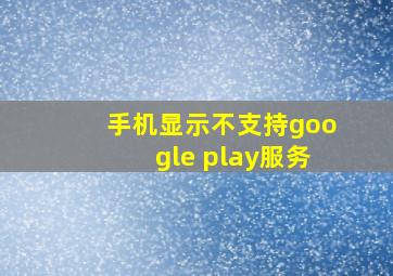 手机显示不支持google play服务